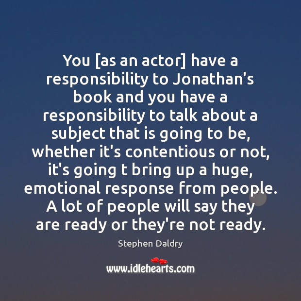You [as an actor] have a responsibility to Jonathan’s book and you Stephen Daldry Picture Quote