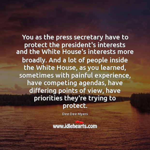 You as the press secretary have to protect the president’s interests and Dee Dee Myers Picture Quote