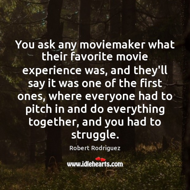 You ask any moviemaker what their favorite movie experience was, and they’ll Robert Rodriguez Picture Quote