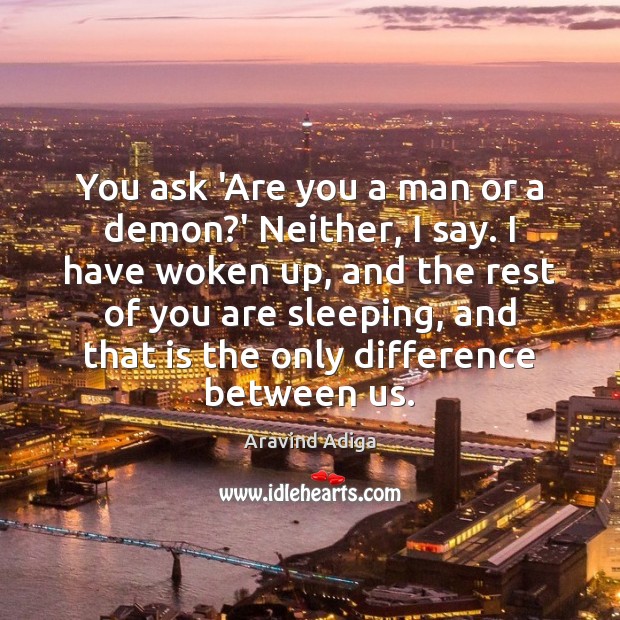 You ask ‘Are you a man or a demon?’ Neither, I Aravind Adiga Picture Quote