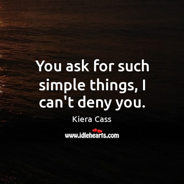 You ask for such simple things, I can’t deny you. Kiera Cass Picture Quote
