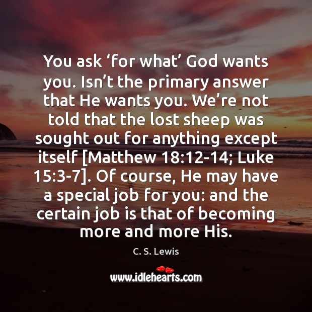 You ask ‘for what’ God wants you. Isn’t the primary answer C. S. Lewis Picture Quote