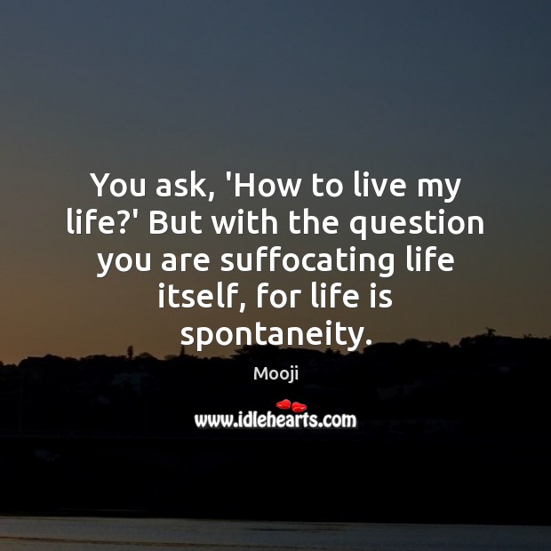 You ask, ‘How to live my life?’ But with the question Mooji Picture Quote