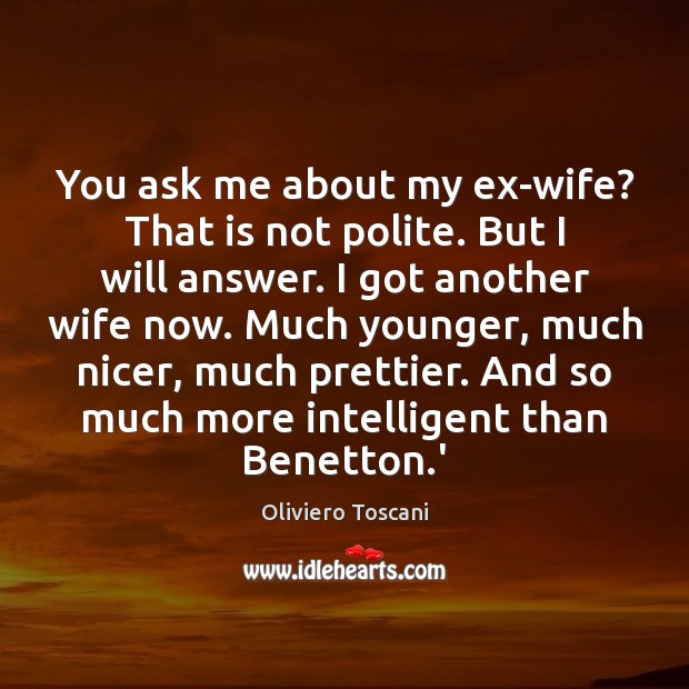 You ask me about my ex-wife? That is not polite. But I Oliviero Toscani Picture Quote