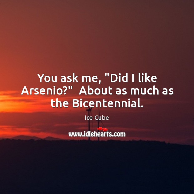 You ask me, “Did I like Arsenio?”  About as much as the Bicentennial. Ice Cube Picture Quote
