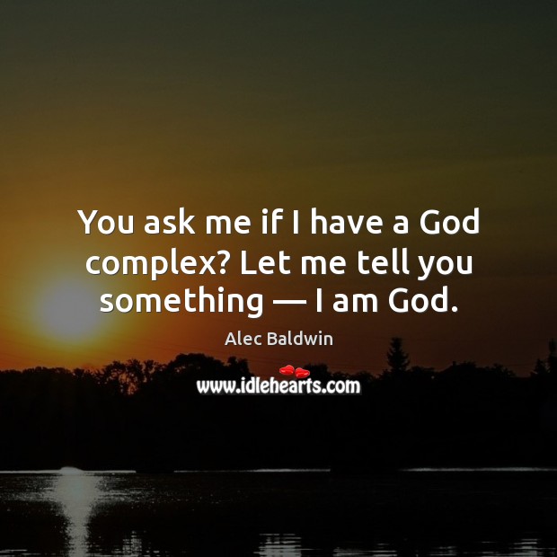 You ask me if I have a God complex? Let me tell you something — I am God. Image