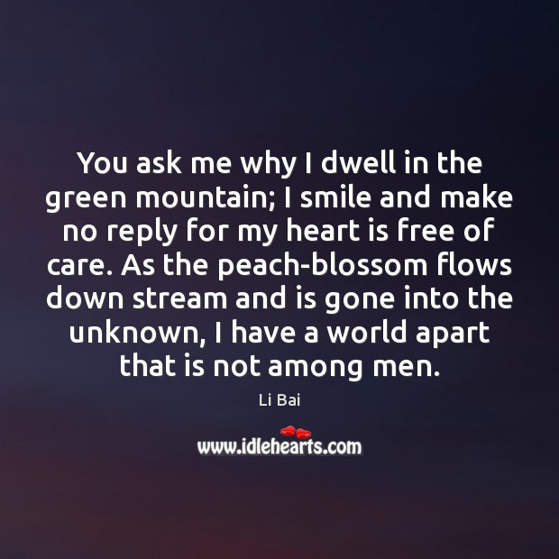 You ask me why I dwell in the green mountain; I smile Li Bai Picture Quote