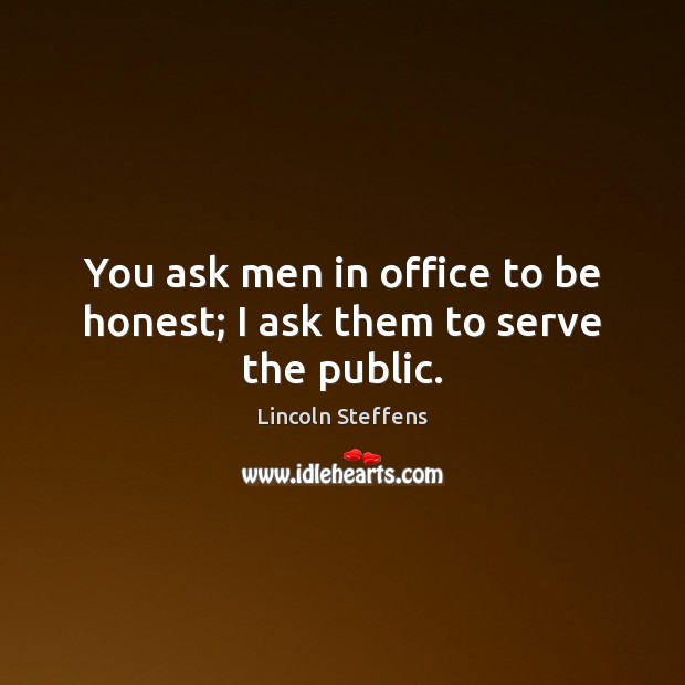 You ask men in office to be honest; I ask them to serve the public. Image