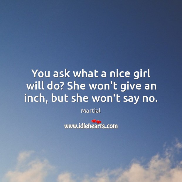 You ask what a nice girl will do? She won’t give an inch, but she won’t say no. Martial Picture Quote