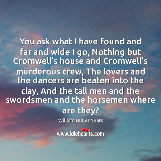 You ask what I have found and far and wide I go, William Butler Yeats Picture Quote