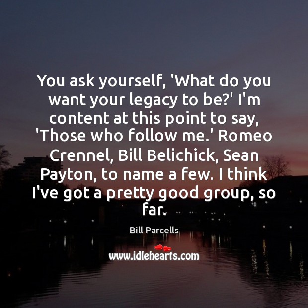 You ask yourself, ‘What do you want your legacy to be?’ Bill Parcells Picture Quote