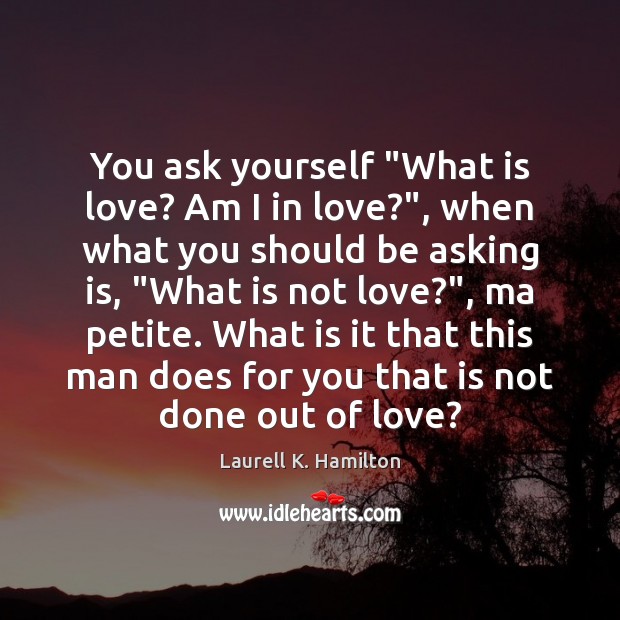 You ask yourself “What is love? Am I in love?”, when what Laurell K. Hamilton Picture Quote