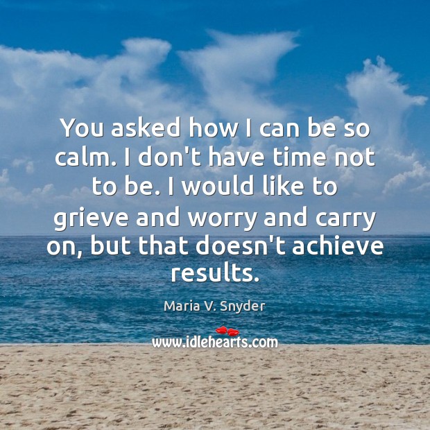 You asked how I can be so calm. I don’t have time Maria V. Snyder Picture Quote