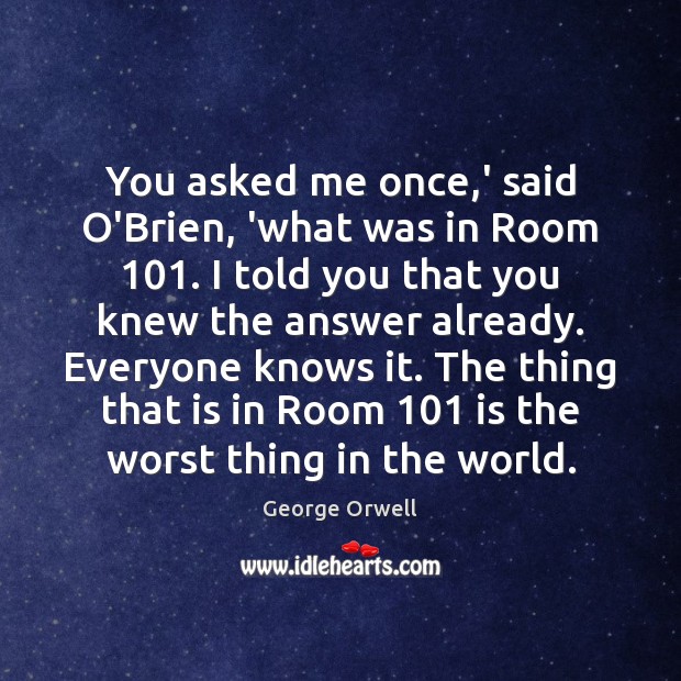You asked me once,’ said O’Brien, ‘what was in Room 101. I George Orwell Picture Quote