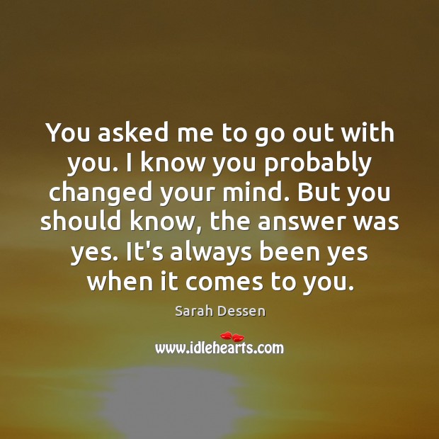 You asked me to go out with you. I know you probably Sarah Dessen Picture Quote