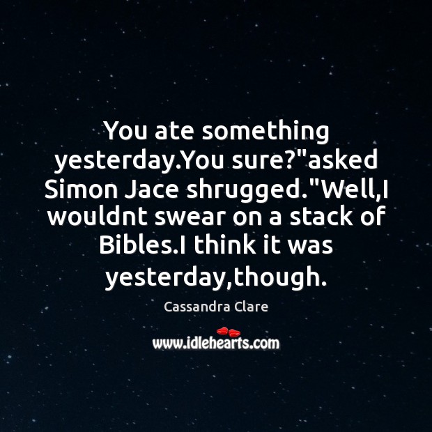 You ate something yesterday.You sure?”asked Simon Jace shrugged.”Well,I Cassandra Clare Picture Quote