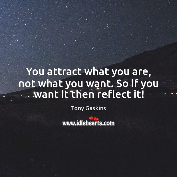You attract what you are, not what you want. So if you want it then reflect it! Tony Gaskins Picture Quote