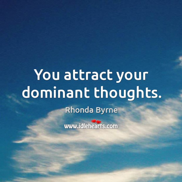 You attract your dominant thoughts. Image