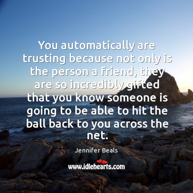 You automatically are trusting because not only is the person a friend, they are so Jennifer Beals Picture Quote