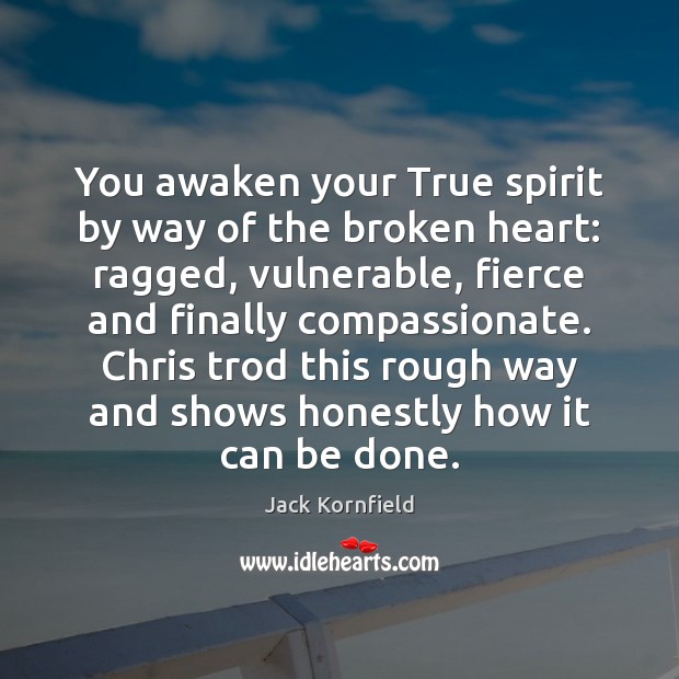 You awaken your True spirit by way of the broken heart: ragged, Jack Kornfield Picture Quote