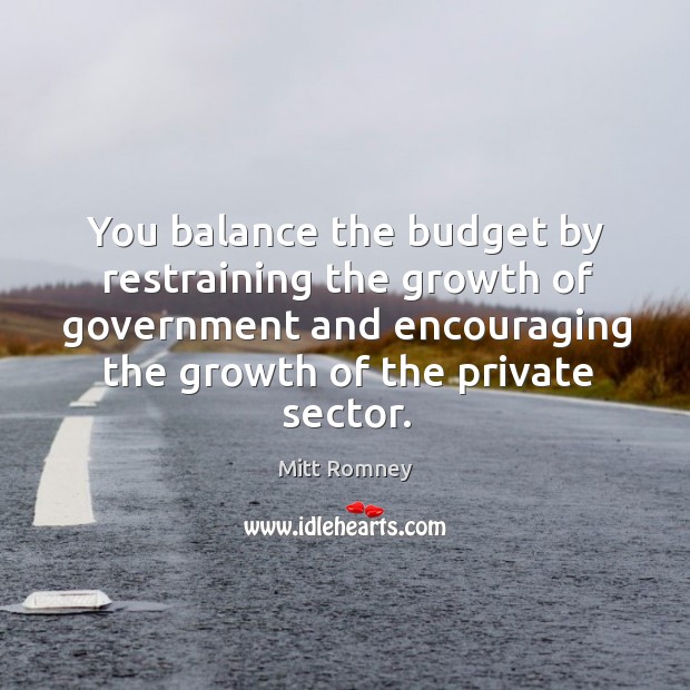 You balance the budget by restraining the growth of government and encouraging the growth of the private sector. Image