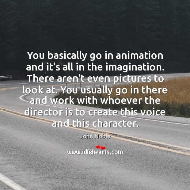 You basically go in animation and it’s all in the imagination. There Image