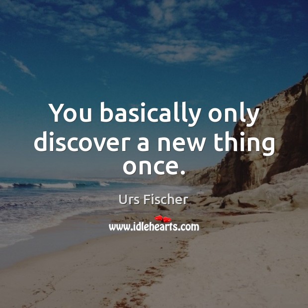 You basically only discover a new thing once. Image