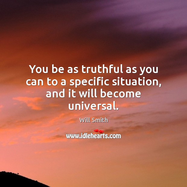 You be as truthful as you can to a specific situation, and it will become universal. Image