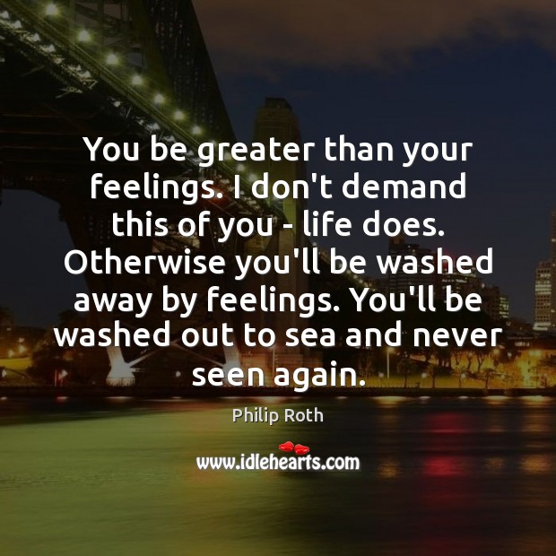 You be greater than your feelings. I don’t demand this of you Philip Roth Picture Quote