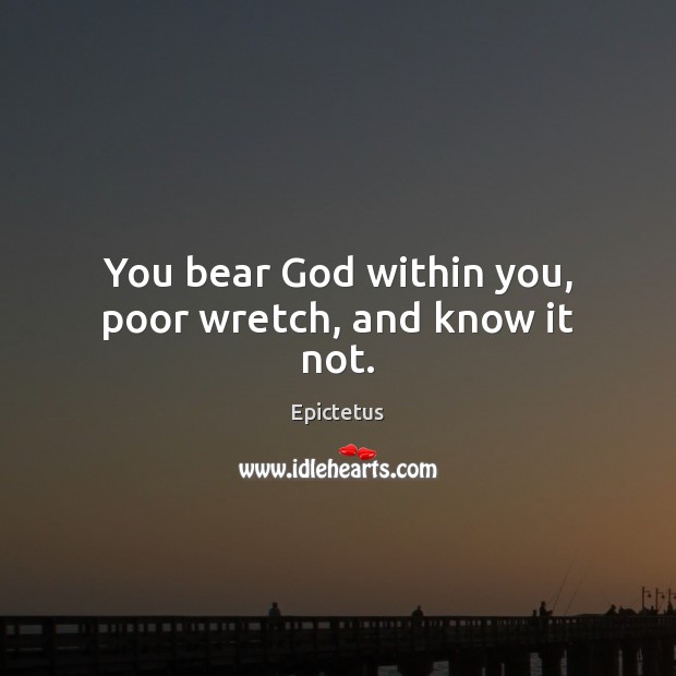 You bear God within you, poor wretch, and know it not. Epictetus Picture Quote