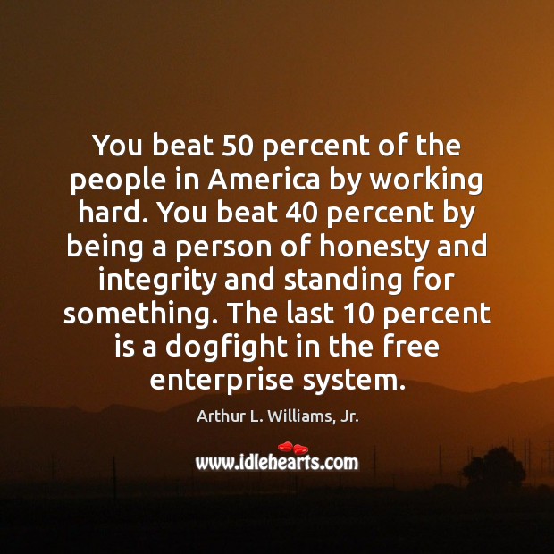 You beat 50 percent of the people in America by working hard. You Arthur L. Williams, Jr. Picture Quote