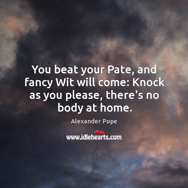 You beat your Pate, and fancy Wit will come: Knock as you please, there’s no body at home. Image
