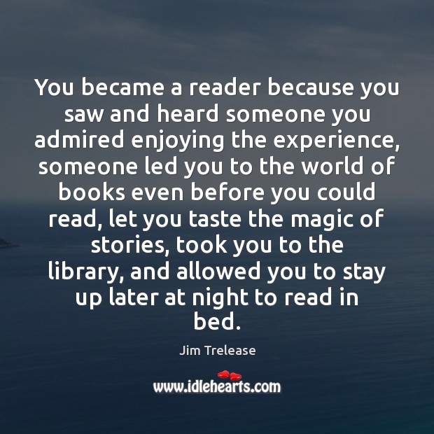 You became a reader because you saw and heard someone you admired Jim Trelease Picture Quote