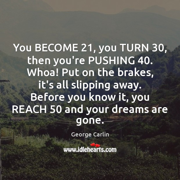 You BECOME 21, you TURN 30, then you’re PUSHING 40. Whoa! Put on the brakes, George Carlin Picture Quote