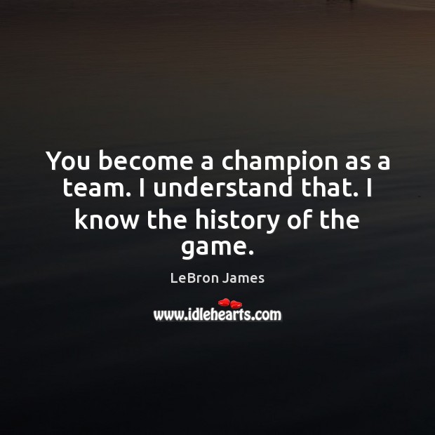 You become a champion as a team. I understand that. I know the history of the game. LeBron James Picture Quote