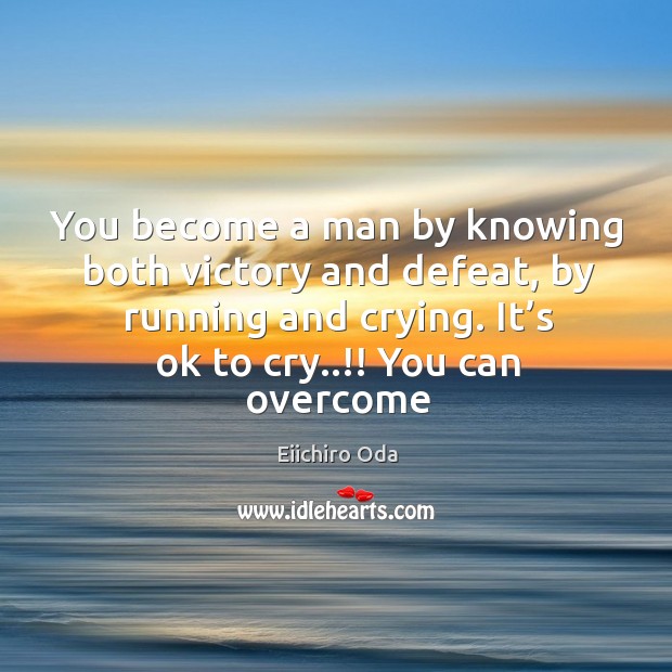 You become a man by knowing both victory and defeat, by running Eiichiro Oda Picture Quote