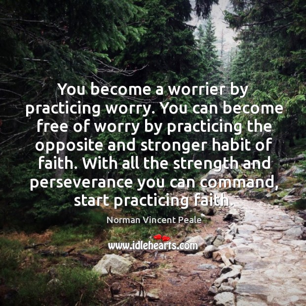 You become a worrier by practicing worry. 