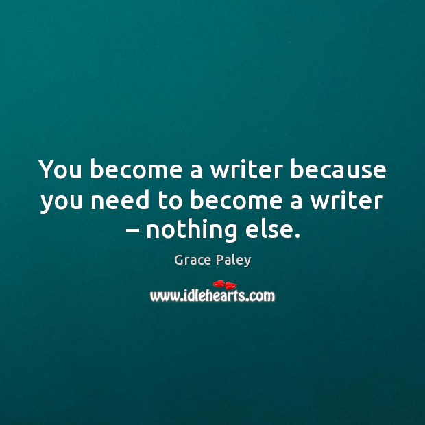 You become a writer because you need to become a writer – nothing else. Image