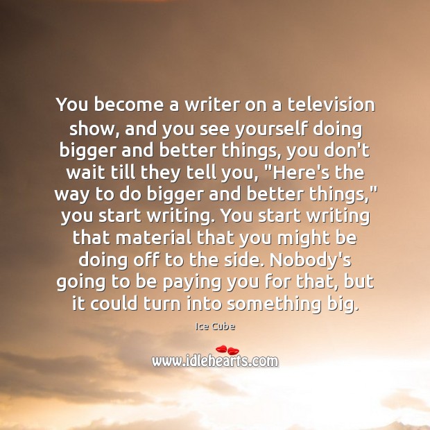 You become a writer on a television show, and you see yourself Image