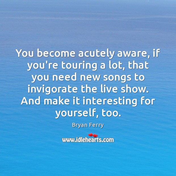 You become acutely aware, if you’re touring a lot, that you need Image