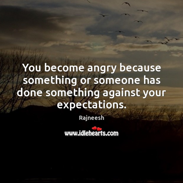 You become angry because something or someone has done something against your Rajneesh Picture Quote
