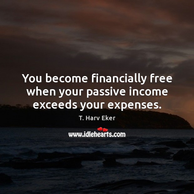 You become financially free when your passive income exceeds your expenses. T. Harv Eker Picture Quote
