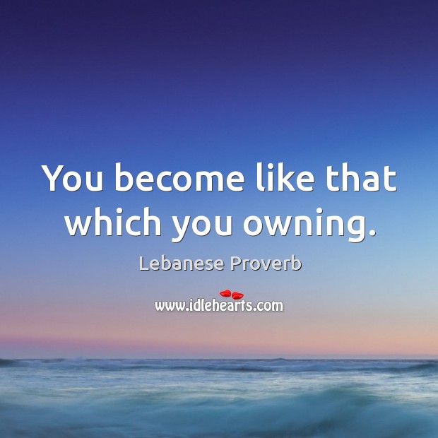 You become like that which you owning. Lebanese Proverbs Image