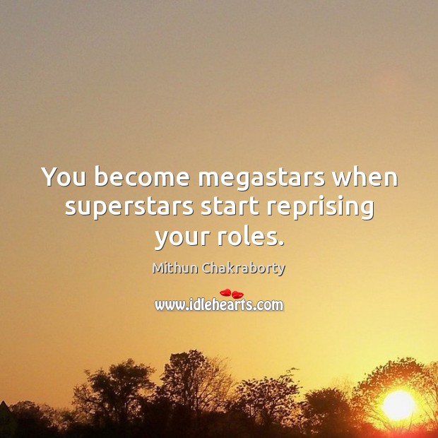 You become megastars when superstars start reprising your roles. Mithun Chakraborty Picture Quote