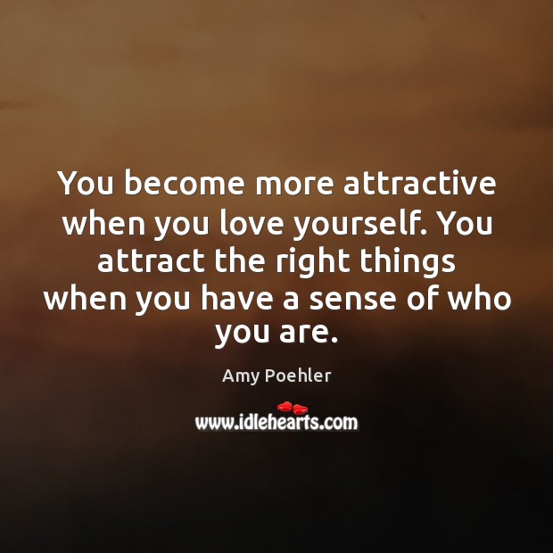 You become more attractive when you love yourself. You attract the right Amy Poehler Picture Quote