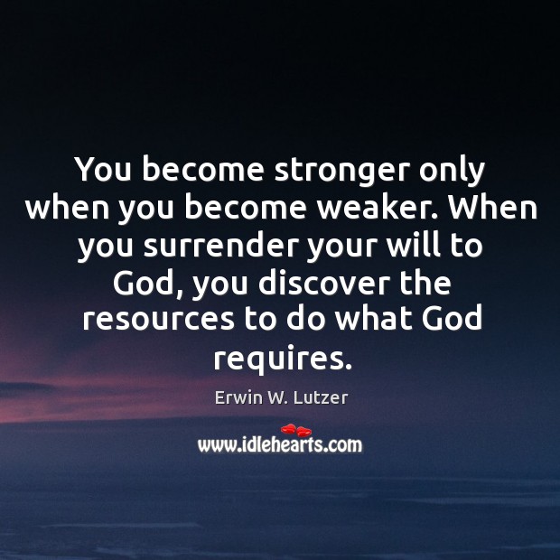 You become stronger only when you become weaker. When you surrender your Erwin W. Lutzer Picture Quote