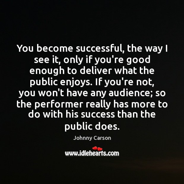 You become successful, the way I see it, only if you’re good Johnny Carson Picture Quote