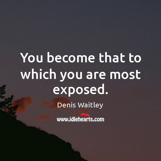 You become that to which you are most exposed. Denis Waitley Picture Quote