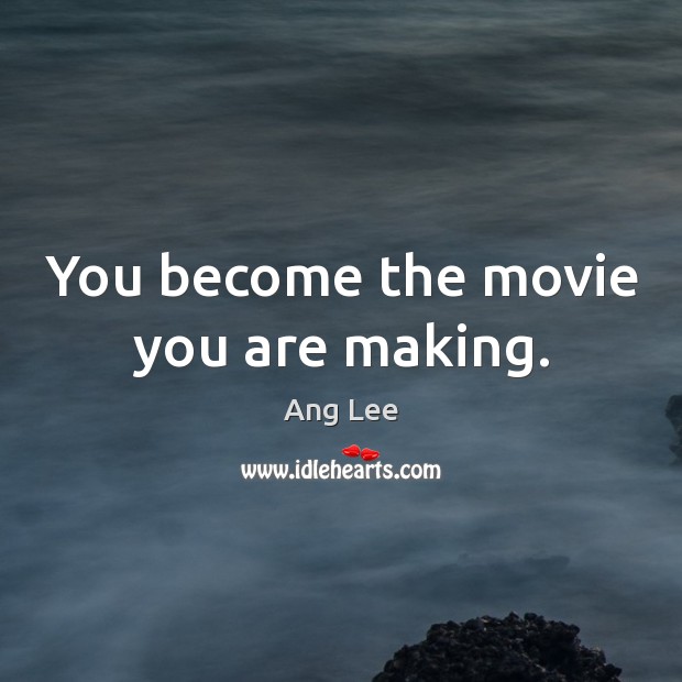 You become the movie you are making. Ang Lee Picture Quote