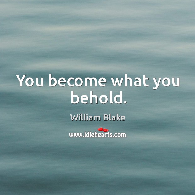 You become what you behold. William Blake Picture Quote
